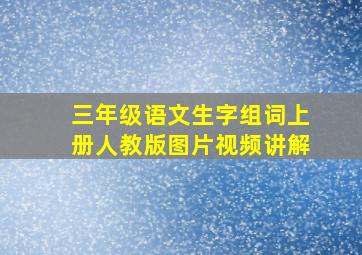 三年级语文生字组词上册人教版图片视频讲解