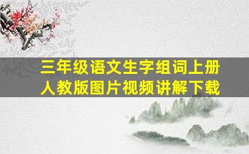 三年级语文生字组词上册人教版图片视频讲解下载