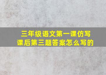 三年级语文第一课仿写课后第三题答案怎么写的