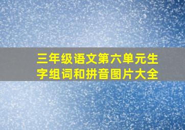 三年级语文第六单元生字组词和拼音图片大全