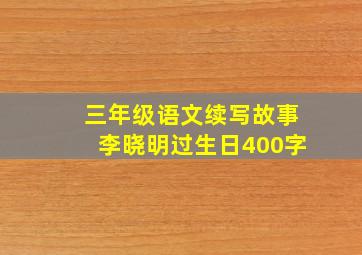 三年级语文续写故事李晓明过生日400字