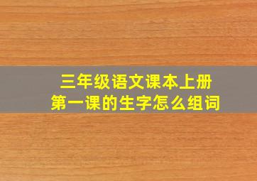 三年级语文课本上册第一课的生字怎么组词