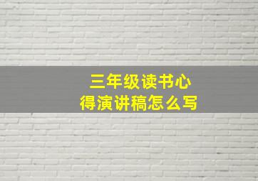 三年级读书心得演讲稿怎么写