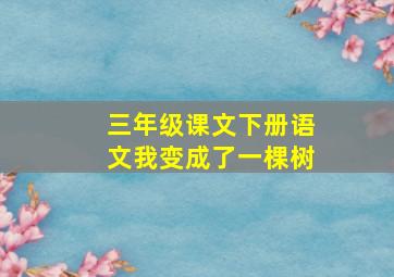 三年级课文下册语文我变成了一棵树