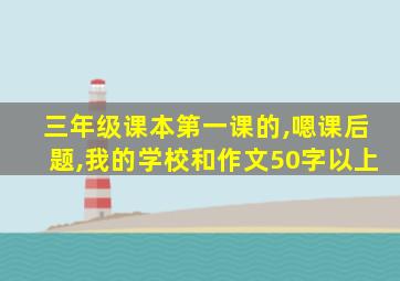 三年级课本第一课的,嗯课后题,我的学校和作文50字以上