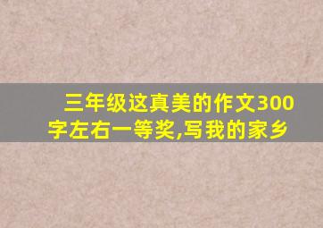 三年级这真美的作文300字左右一等奖,写我的家乡