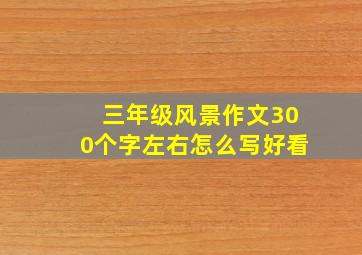 三年级风景作文300个字左右怎么写好看