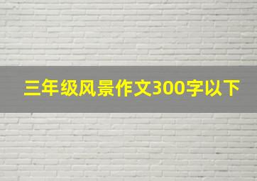 三年级风景作文300字以下