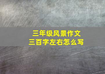 三年级风景作文三百字左右怎么写