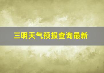 三明天气预报查询最新