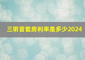 三明首套房利率是多少2024