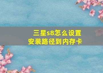 三星s8怎么设置安装路径到内存卡