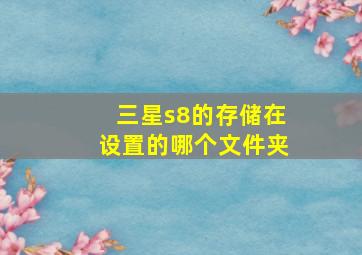 三星s8的存储在设置的哪个文件夹