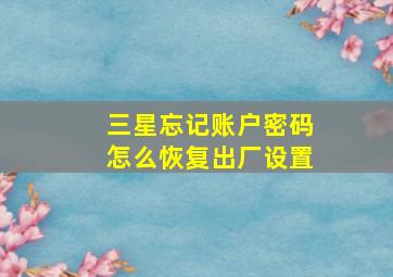 三星忘记账户密码怎么恢复出厂设置