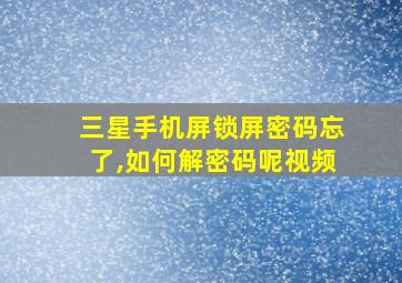 三星手机屏锁屏密码忘了,如何解密码呢视频