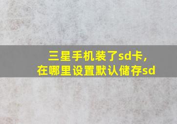 三星手机装了sd卡,在哪里设置默认储存sd