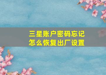 三星账户密码忘记怎么恢复出厂设置