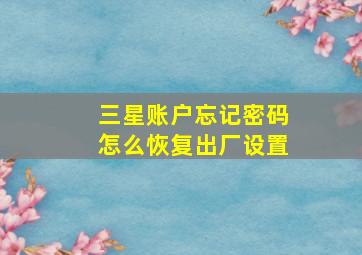 三星账户忘记密码怎么恢复出厂设置