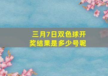 三月7日双色球开奖结果是多少号呢