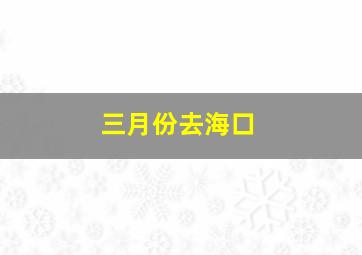 三月份去海口