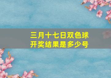 三月十七日双色球开奖结果是多少号