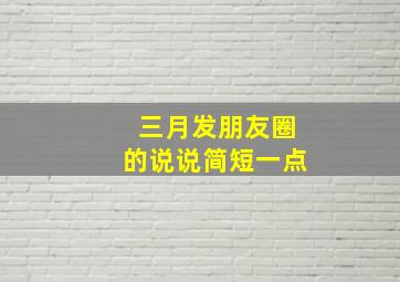 三月发朋友圈的说说简短一点