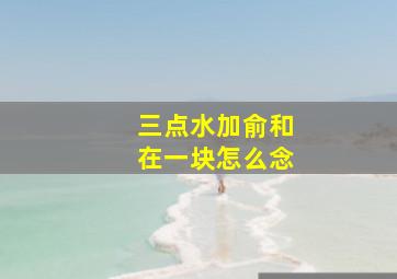 三点水加俞和在一块怎么念