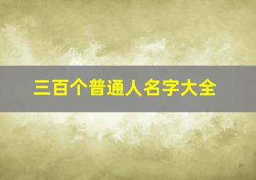 三百个普通人名字大全