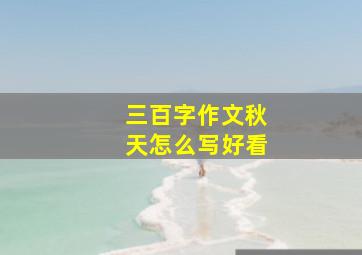 三百字作文秋天怎么写好看