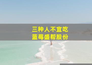 三种人不宜吃蓝莓盛帮股份