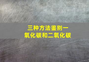 三种方法鉴别一氧化碳和二氧化碳