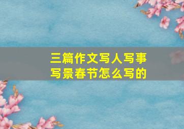 三篇作文写人写事写景春节怎么写的