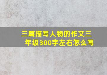 三篇描写人物的作文三年级300字左右怎么写