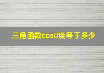 三角函数cos0度等于多少