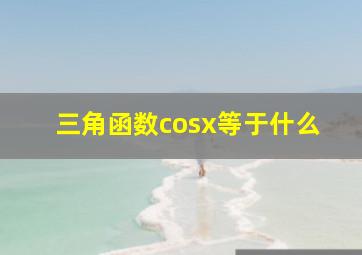 三角函数cosx等于什么