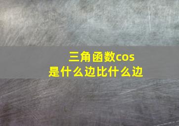 三角函数cos是什么边比什么边