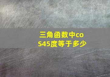 三角函数中coS45度等于多少