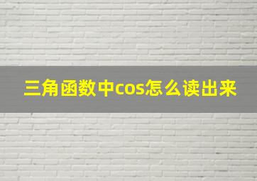 三角函数中cos怎么读出来