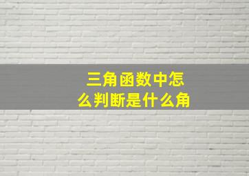 三角函数中怎么判断是什么角