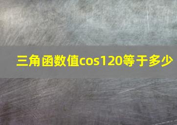 三角函数值cos120等于多少