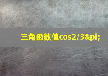 三角函数值cos2/3π