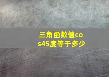 三角函数值cos45度等于多少