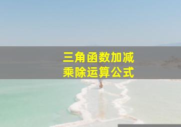 三角函数加减乘除运算公式