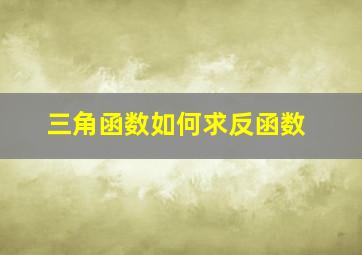 三角函数如何求反函数