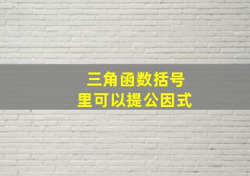 三角函数括号里可以提公因式