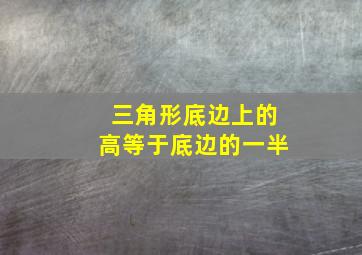 三角形底边上的高等于底边的一半