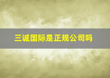 三诚国际是正规公司吗