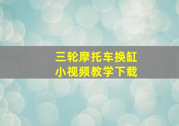 三轮摩托车换缸小视频教学下载