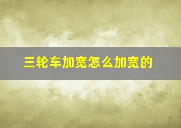 三轮车加宽怎么加宽的