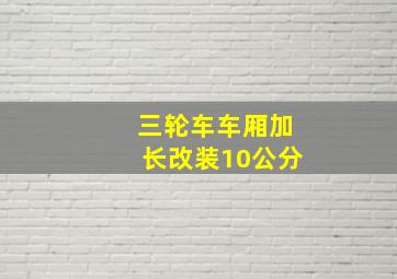 三轮车车厢加长改装10公分